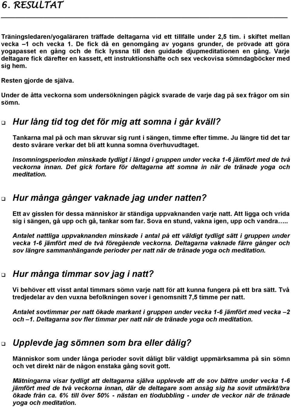Varje deltagare fick därefter en kassett, ett instruktionshäfte och sex veckovisa sömndagböcker med sig hem. Resten gjorde de själva.