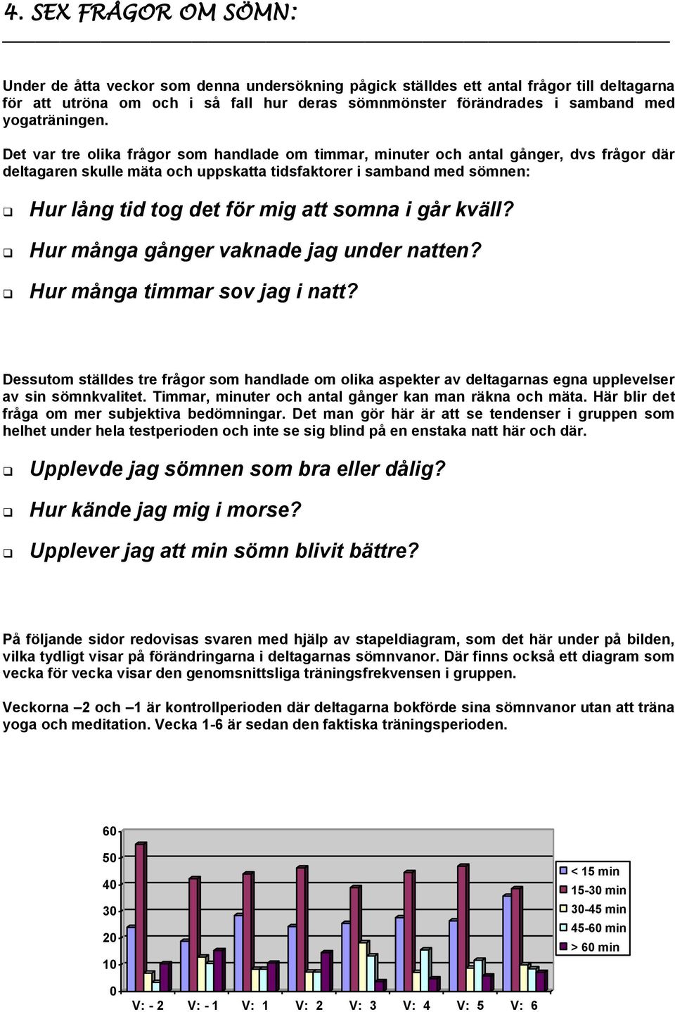 Det var tre olika frågor som handlade om timmar, minuter och antal gånger, dvs frågor där deltagaren skulle mäta och uppskatta tidsfaktorer i samband med sömnen: Hur lång tid tog det för mig att