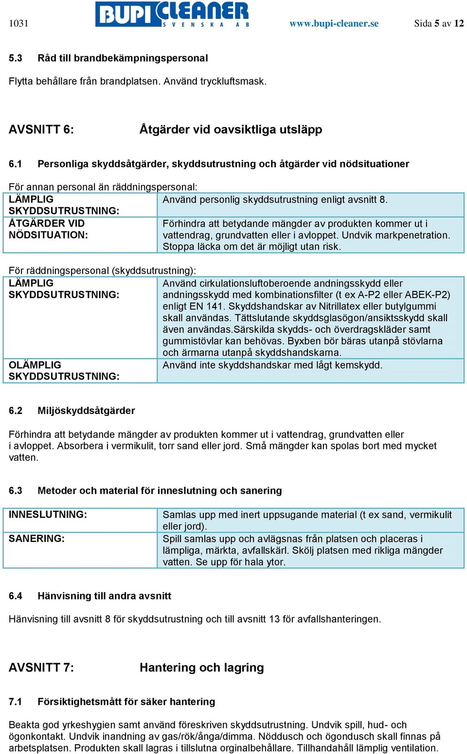 SKYDDSUTRUSTNING: ÅTGÄRDER VID Förhindra att betydande mängder av produkten kommer ut i NÖDSITUATION: vattendrag, grundvatten eller i avloppet. Undvik markpenetration.