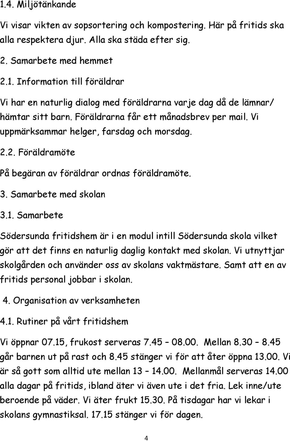 Samarbete Södersunda fritidshem är i en modul intill Södersunda skola vilket gör att det finns en naturlig daglig kontakt med skolan. Vi utnyttjar skolgården och använder oss av skolans vaktmästare.