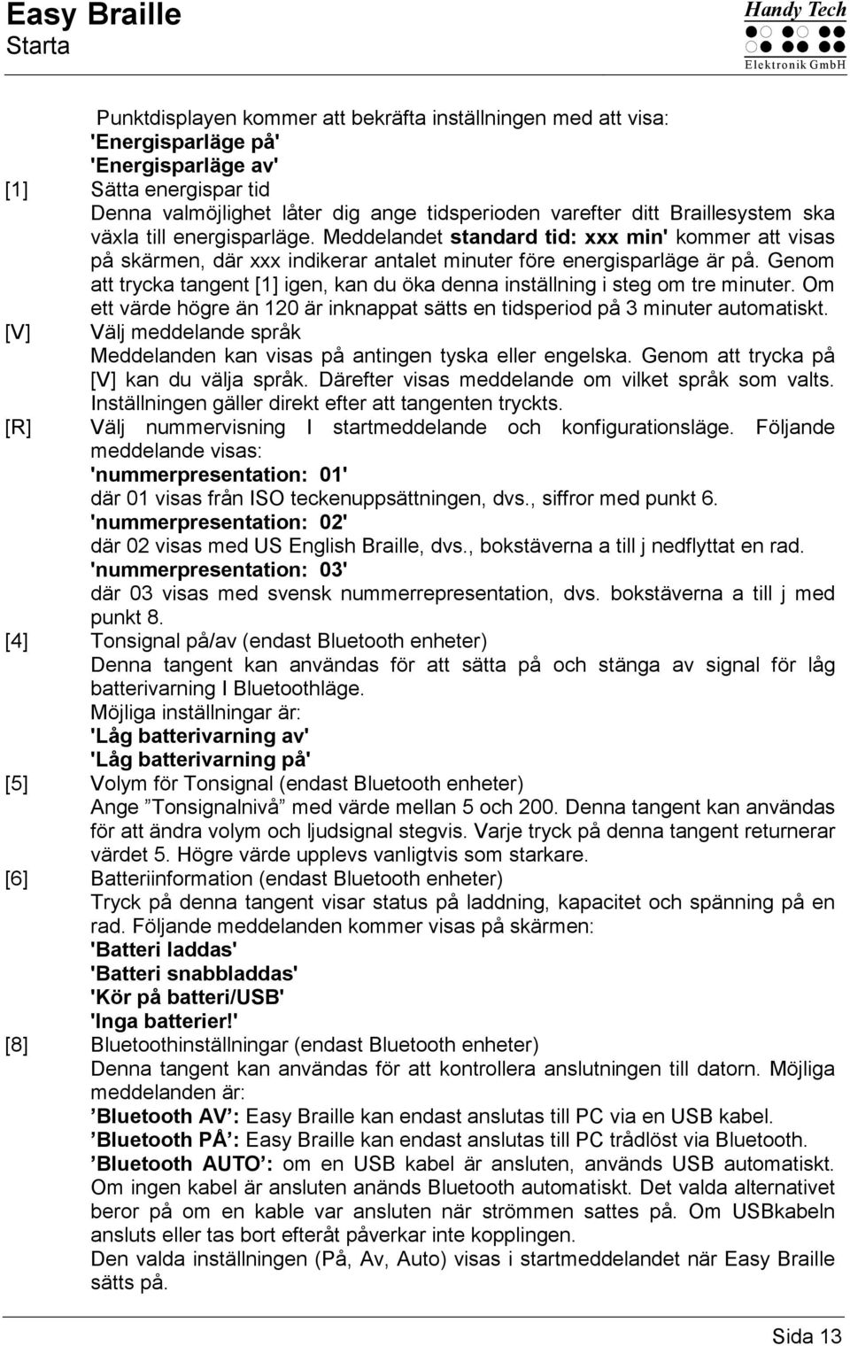 Genom att trycka tangent [1] igen, kan du öka denna inställning i steg om tre minuter. Om ett värde högre än 120 är inknappat sätts en tidsperiod på 3 minuter automatiskt.