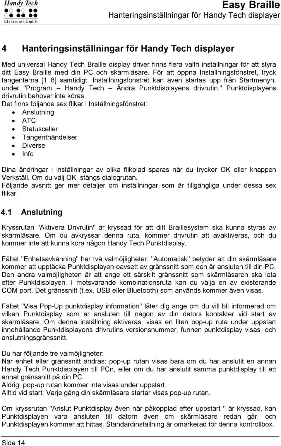Inställningsfönstret kan även startas upp från Startmenyn, under "Program Handy Tech Ändra Punktdisplayens drivrutin." Punktdisplayens drivrutin behöver inte köras.