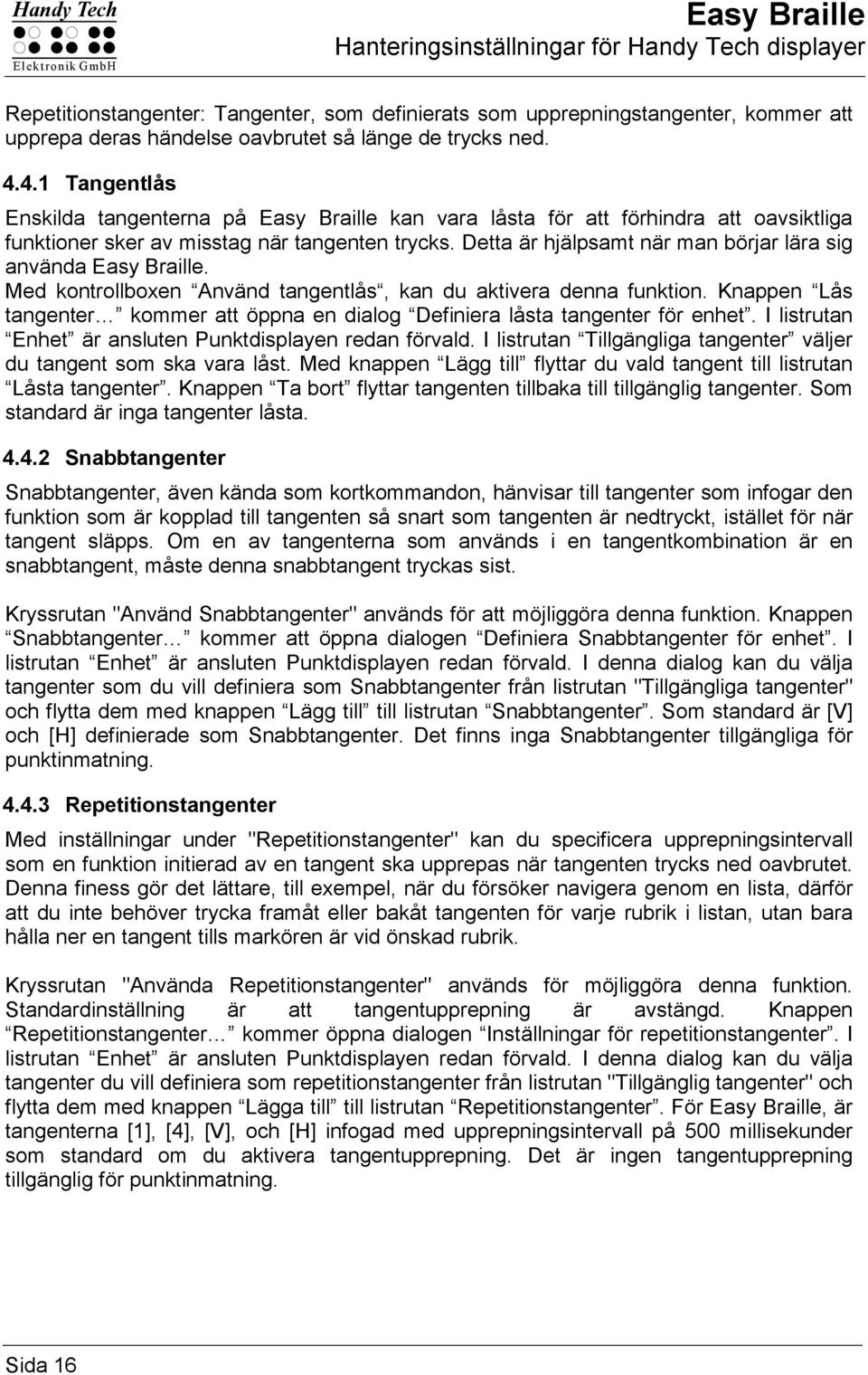 Detta är hjälpsamt när man börjar lära sig använda Easy Braille. Med kontrollboxen Använd tangentlås, kan du aktivera denna funktion.