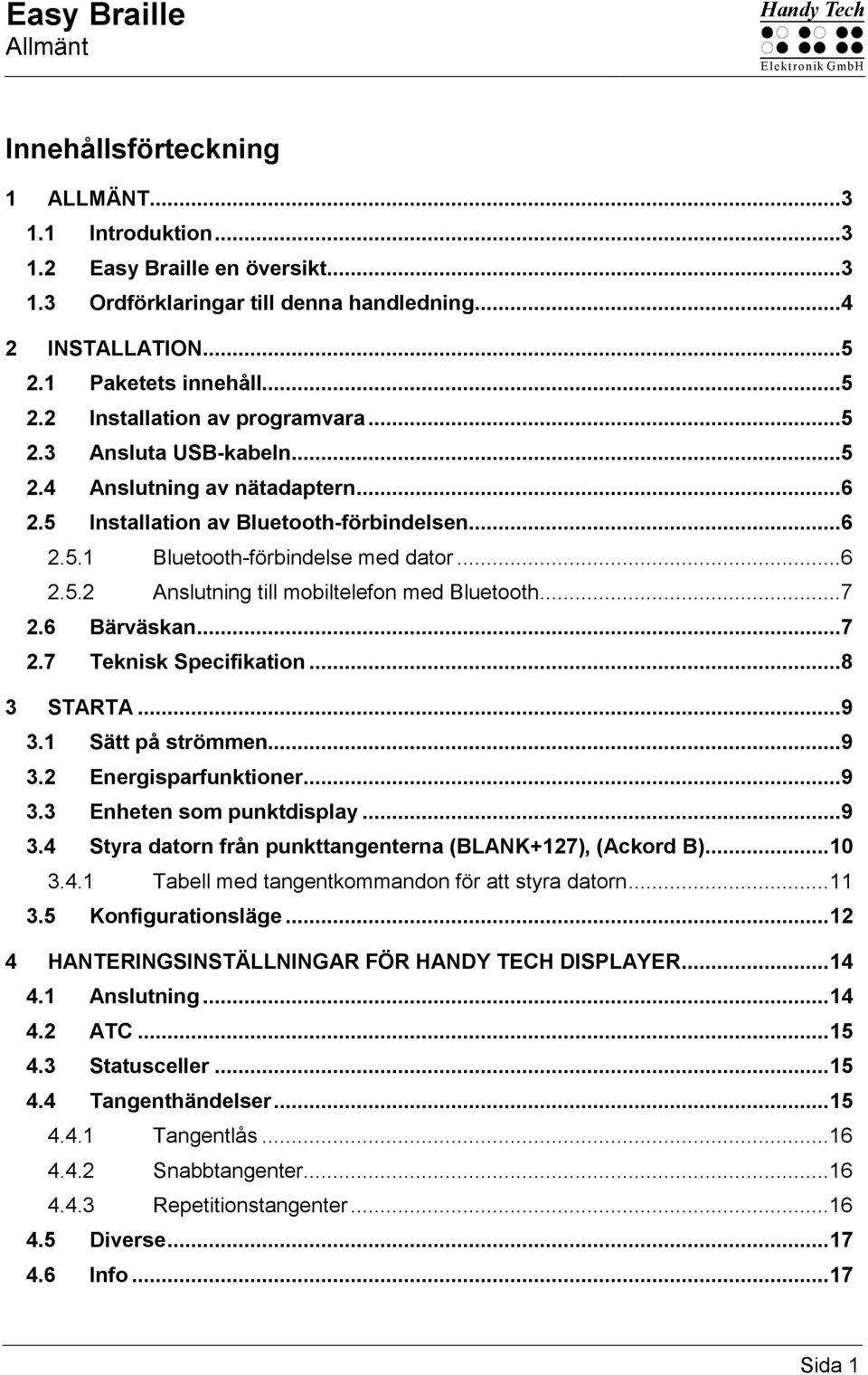 ..6 2.5.2 Anslutning till mobiltelefon med Bluetooth...7 2.6 Bärväskan...7 2.7 Teknisk Specifikation...8 3 STARTA...9 3.1 Sätt på strömmen...9 3.2 Energisparfunktioner...9 3.3 Enheten som punktdisplay.