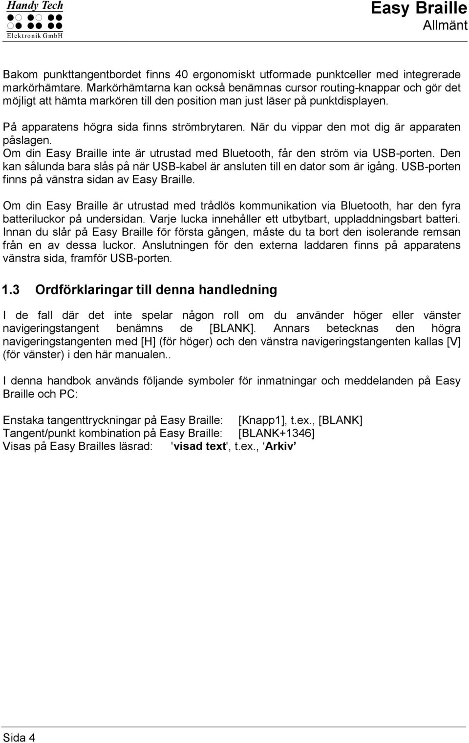 När du vippar den mot dig är apparaten påslagen. Om din Easy Braille inte är utrustad med Bluetooth, får den ström via USB-porten.