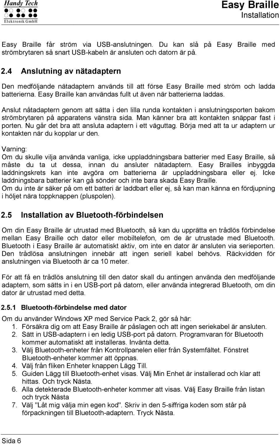 Anslut nåtadaptern genom att sätta i den lilla runda kontakten i anslutningsporten bakom strömbrytaren på apparatens vänstra sida. Man känner bra att kontakten snäppar fast i porten.