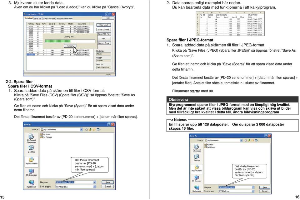 Klicka på Save Files (JPEG) (Spara filer JPEG)) så öppnas fönstret Save As (Spara som). Ge filen ett namn och klicka på Save (Spara) för att spara visad data under detta filnamn. 2-2.