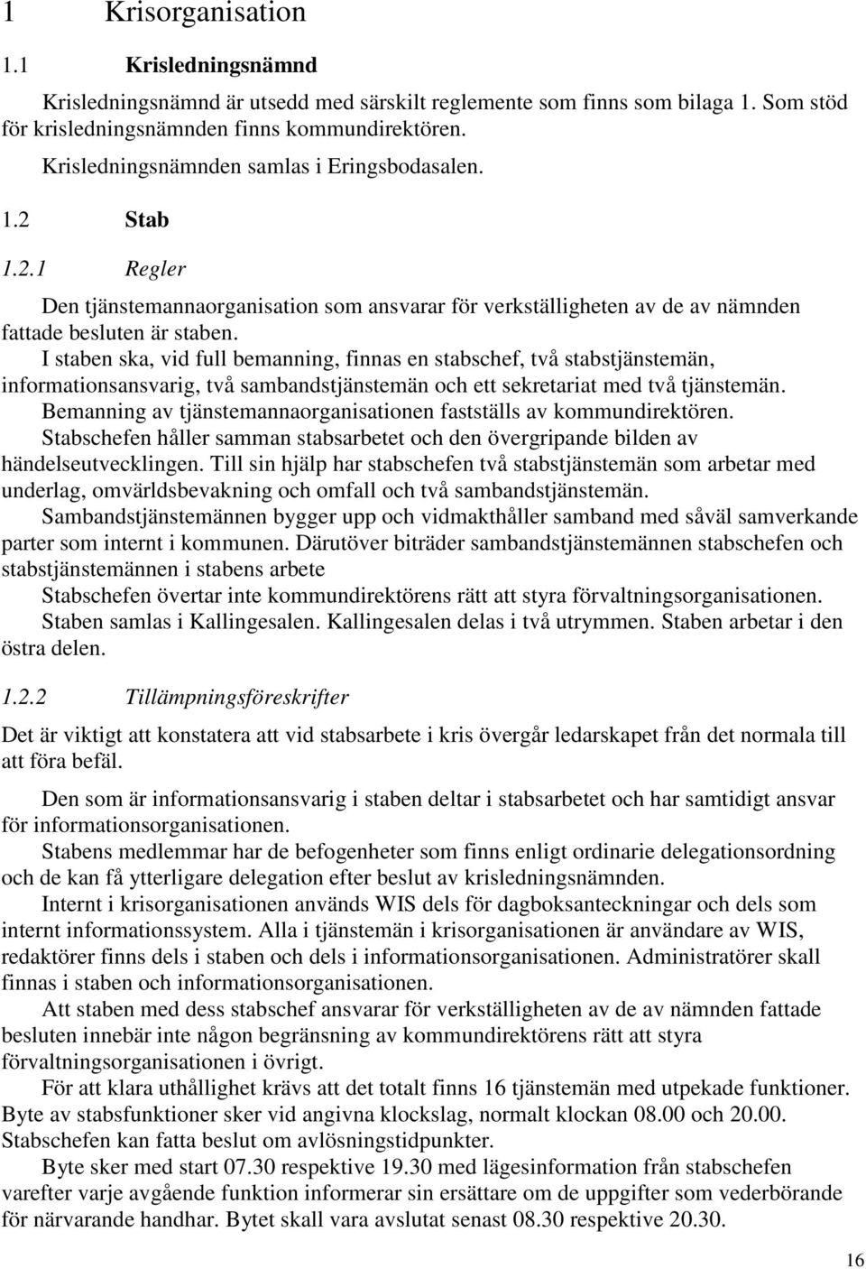 I staben ska, vid full bemanning, finnas en stabschef, två stabstjänstemän, informationsansvarig, två sambandstjänstemän och ett sekretariat med två tjänstemän.