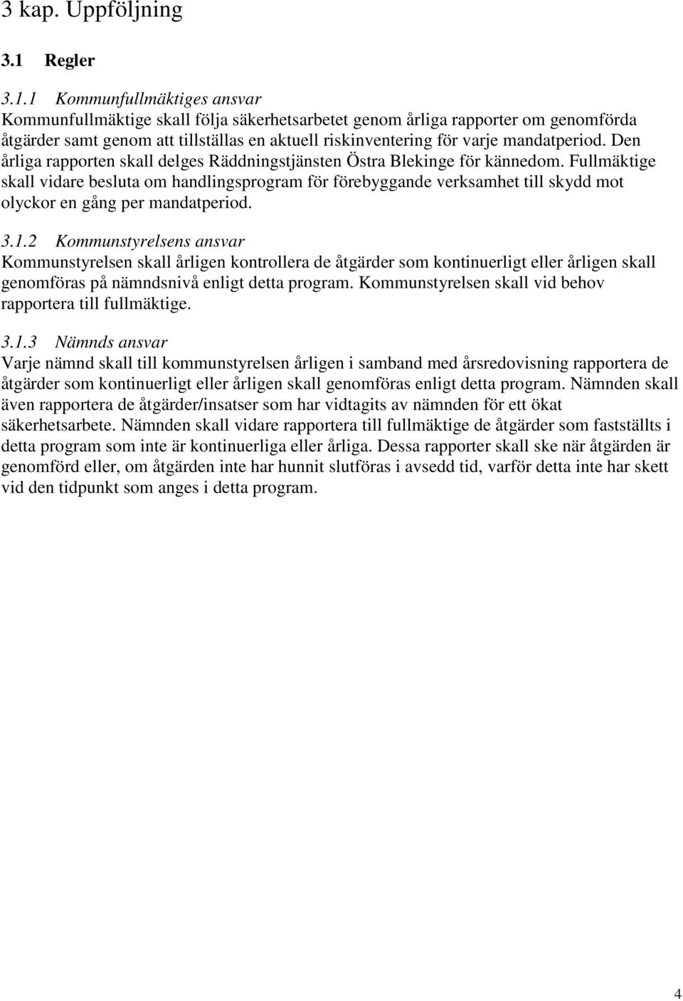 1 Kommunfullmäktiges ansvar Kommunfullmäktige skall följa säkerhetsarbetet genom årliga rapporter om genomförda åtgärder samt genom att tillställas en aktuell riskinventering för varje mandatperiod.