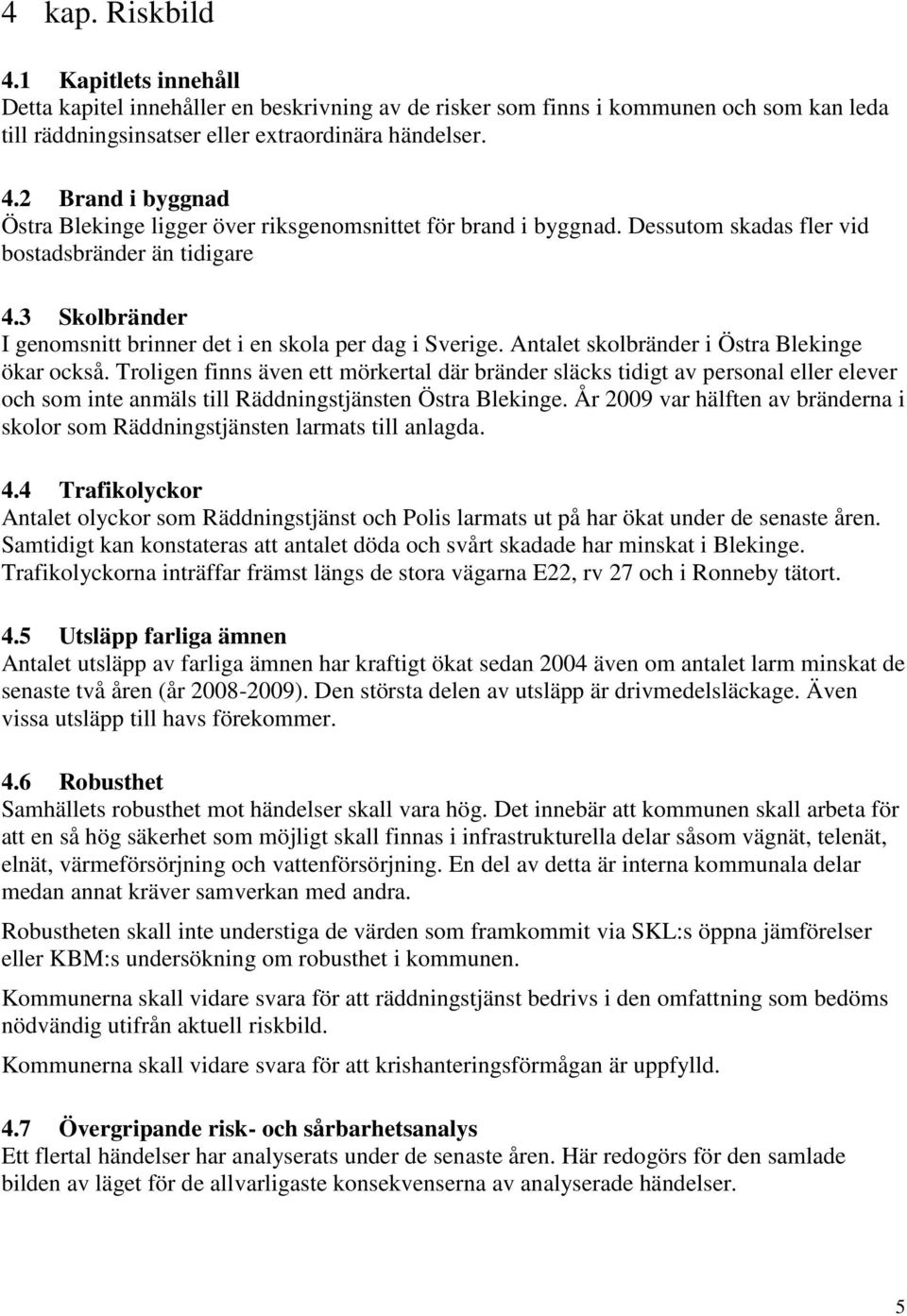 Troligen finns även ett mörkertal där bränder släcks tidigt av personal eller elever och som inte anmäls till Räddningstjänsten Östra Blekinge.