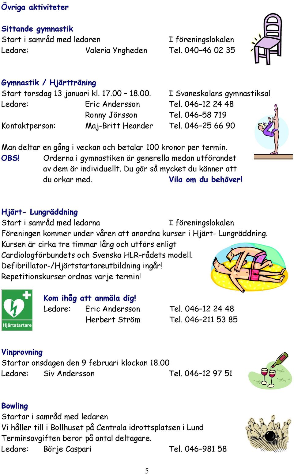 046 25 66 90 Man deltar en gång i veckan och betalar 100 kronor per termin. OBS! Orderna i gymnastiken är generella medan utförandet av dem är individuellt.