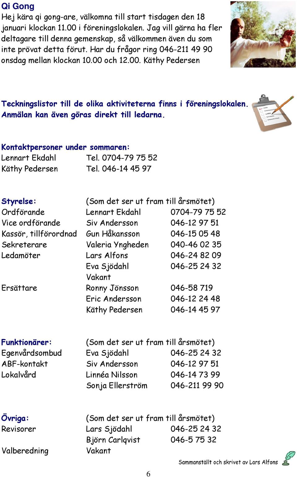 och 12.00. Käthy Pedersen Teckningslistor till de olika aktiviteterna finns i föreningslokalen. Anmälan kan även göras direkt till ledarna. Kontaktpersoner under sommaren: Lennart Ekdahl Tel.