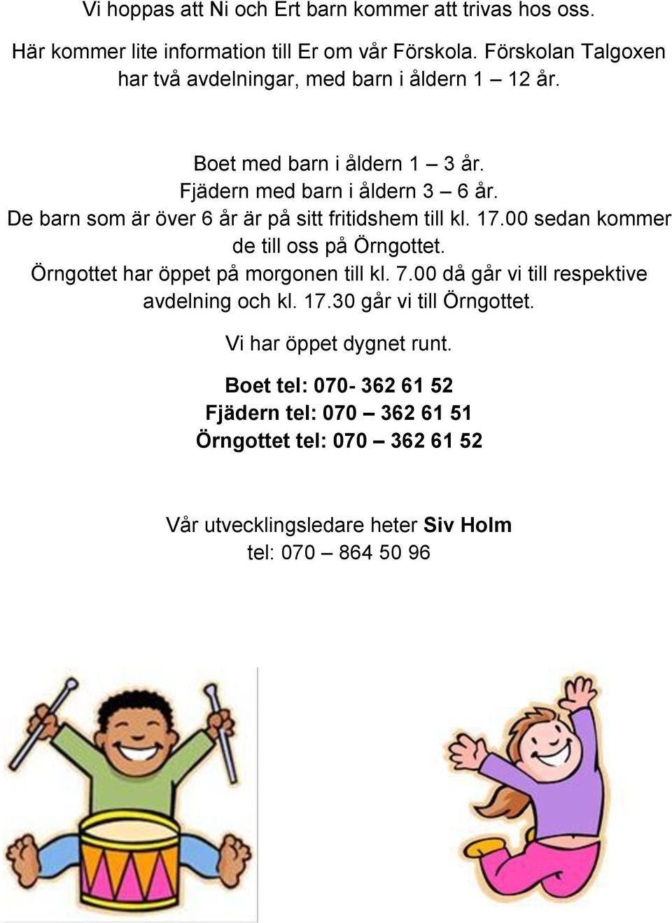 De barn som är över 6 år är på sitt fritidshem till kl. 17.00 sedan kommer de till oss på Örngottet. Örngottet har öppet på morgonen till kl. 7.