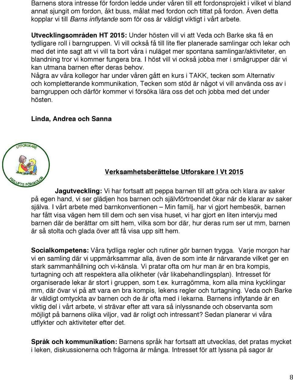 Vi vill också få till lite fler planerade samlingar och lekar och med det inte sagt att vi vill ta bort våra i nuläget mer spontana samlingar/aktiviteter, en blandning tror vi kommer fungera bra.