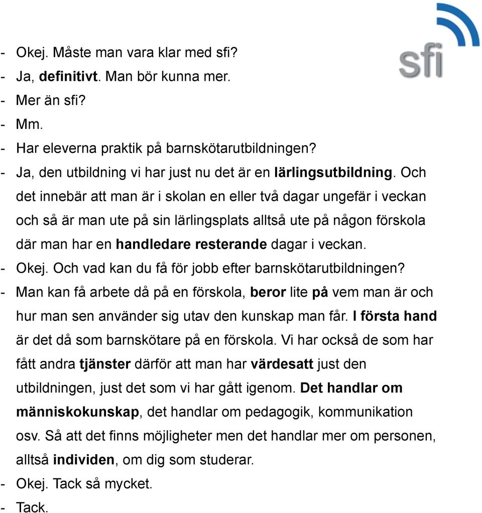 Och det innebär att man är i skolan en eller två dagar ungefär i veckan och så är man ute på sin lärlingsplats alltså ute på någon förskola där man har en handledare resterande dagar i veckan. - Okej.