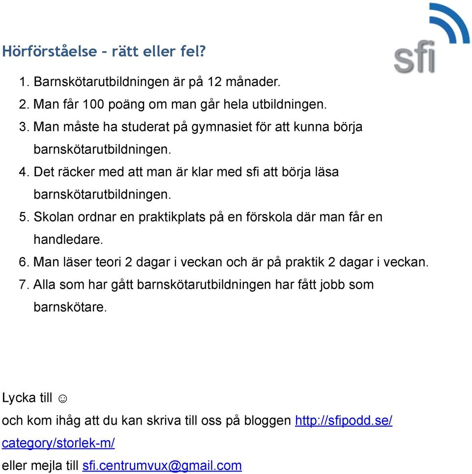 Skolan ordnar en praktikplats på en förskola där man får en handledare. 6. Man läser teori 2 dagar i veckan och är på praktik 2 dagar i veckan. 7.