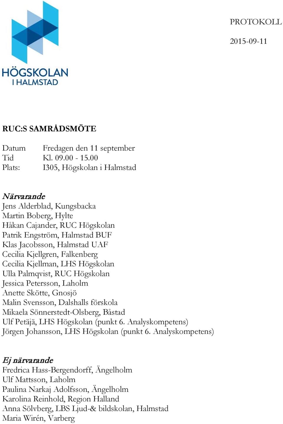 Kjellgren, Falkenberg Cecilia Kjellman, LHS Högskolan Ulla Palmqvist, RUC Högskolan Jessica Petersson, Laholm Anette Skötte, Gnosjö Malin Svensson, Dalshalls förskola Mikaela Sönnerstedt-Olsberg,