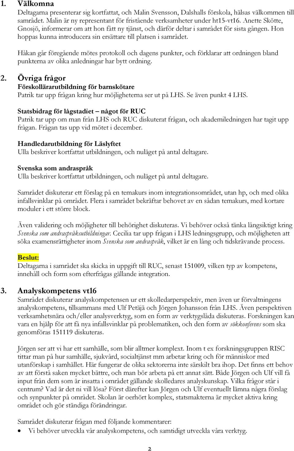Håkan går föregående mötes protokoll och dagens punkter, och förklarar att ordningen bland punkterna av olika anledningar har bytt ordning. 2.