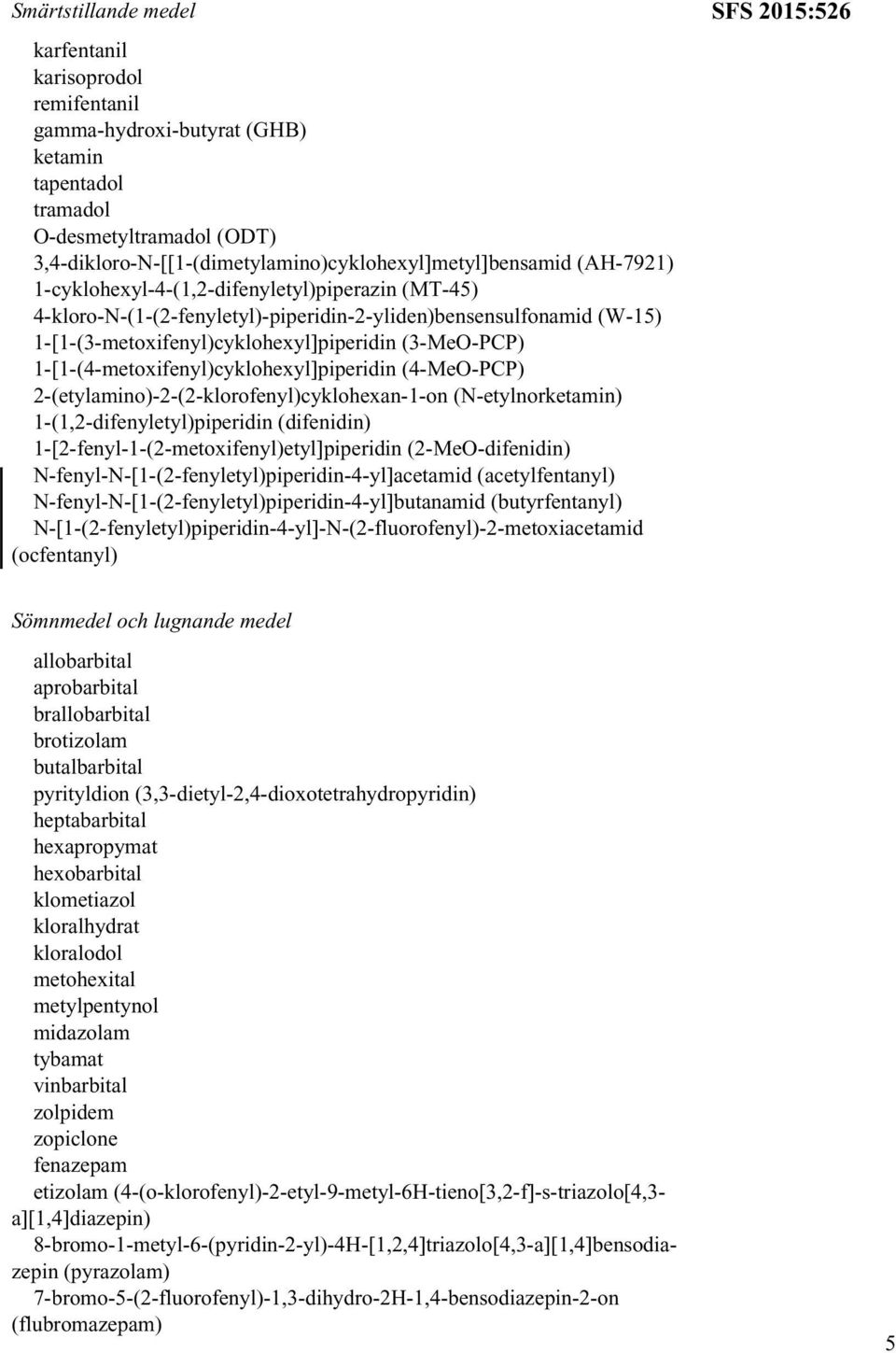 1-[1-(4-metoxifenyl)cyklohexyl]piperidin (4-MeO-PCP) 2-(etylamino)-2-(2-klorofenyl)cyklohexan-1-on (N-etylnorketamin) 1-(1,2-difenyletyl)piperidin (difenidin)