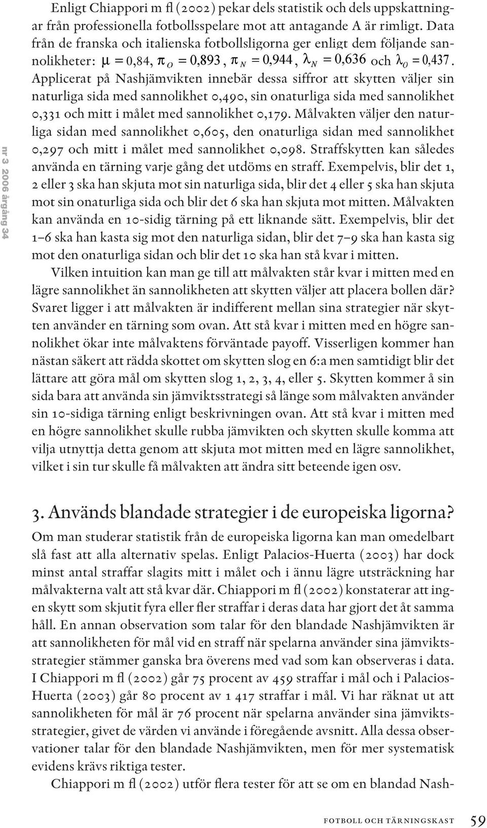 sannolikheter: 0,84,,, Applicerat på Nashjämvikten innebär dessa siffror att skytten väljer sin naturliga sida med sannolikhet 0,490, sin onaturliga sida med sannolikhet 0,331 och mitt i målet med