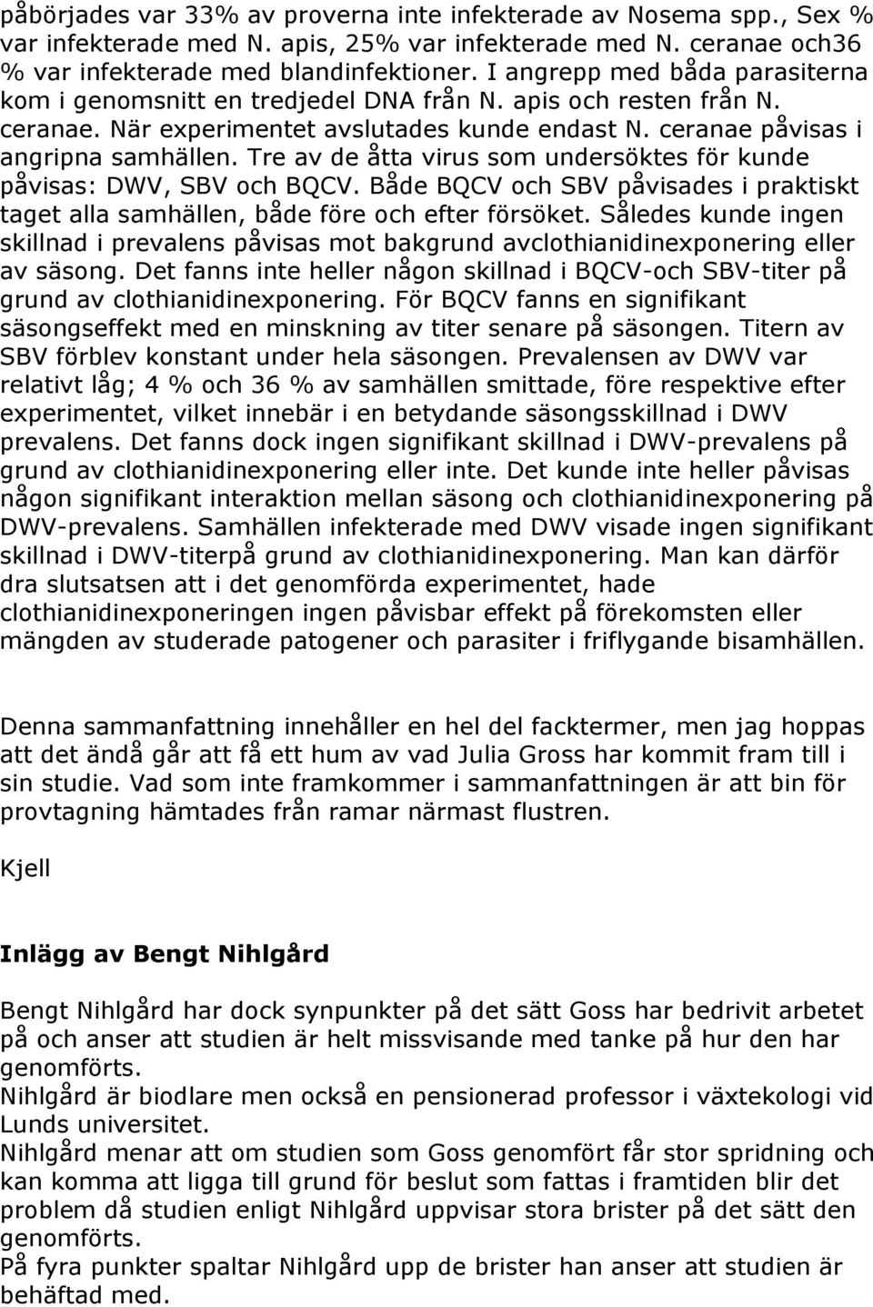 Tre av de åtta virus som undersöktes för kunde påvisas: DWV, SBV och BQCV. Både BQCV och SBV påvisades i praktiskt taget alla samhällen, både före och efter försöket.