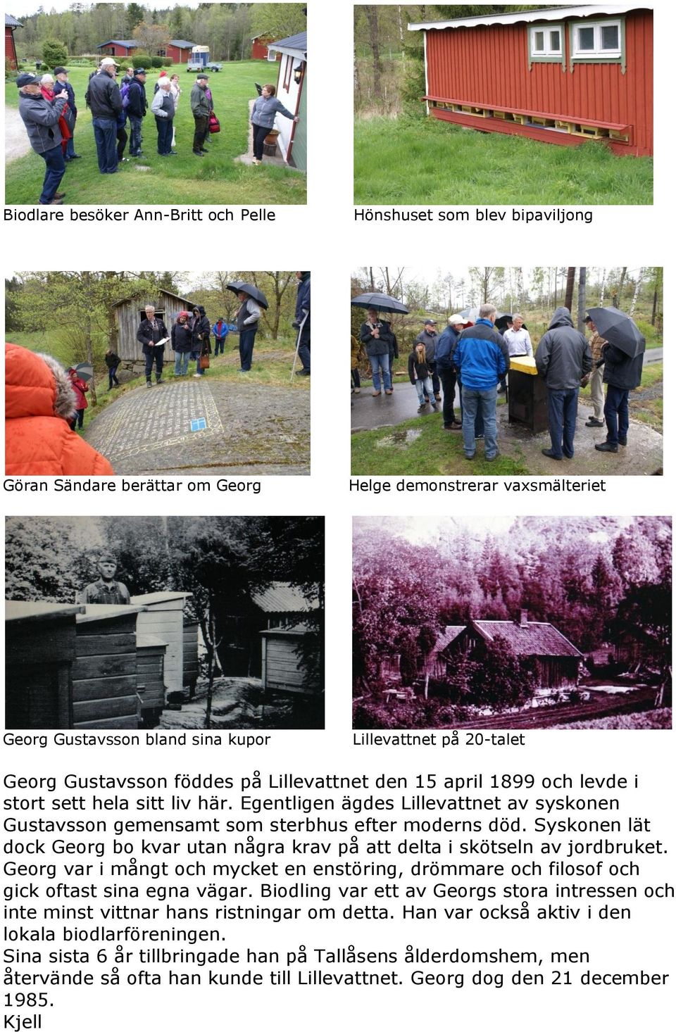 Syskonen lät dock Georg bo kvar utan några krav på att delta i skötseln av jordbruket. Georg var i mångt och mycket en enstöring, drömmare och filosof och gick oftast sina egna vägar.
