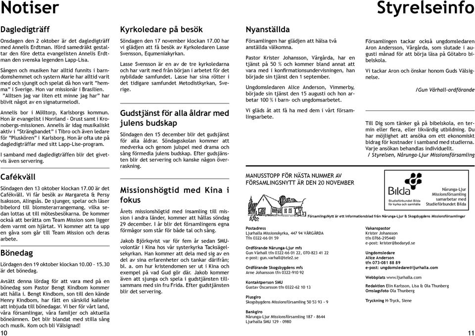 Sången och musiken har alltid funnits i barndomshemmet och systern Marie har alltid varit med och sjungit och spelat då hon varit hemma i Sverige. Hon var missionär i Brasilien.