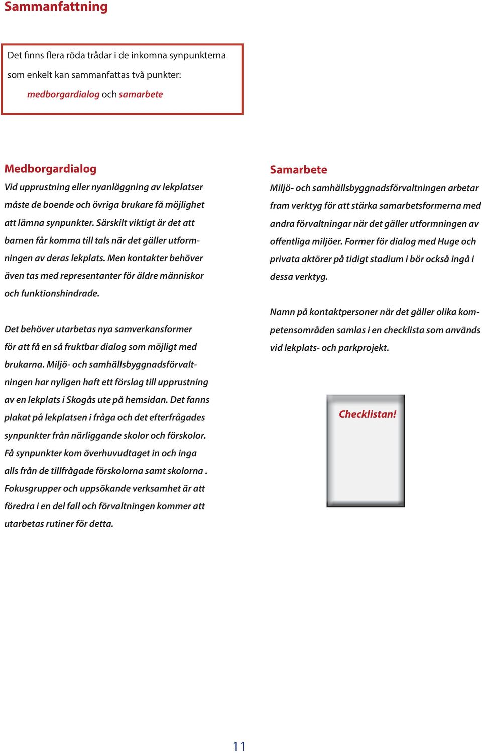 Men kontakter behöver även tas med representanter för äldre människor och funktionshindrade. Det behöver utarbetas nya samverkansformer för att få en så fruktbar dialog som möjligt med brukarna.