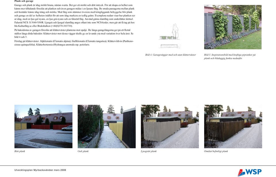 Med färg som stämmer överens med kringliggande bebyggelse blir plank och garage en del av helheten istället för att som idag markera en tydlig gräns.