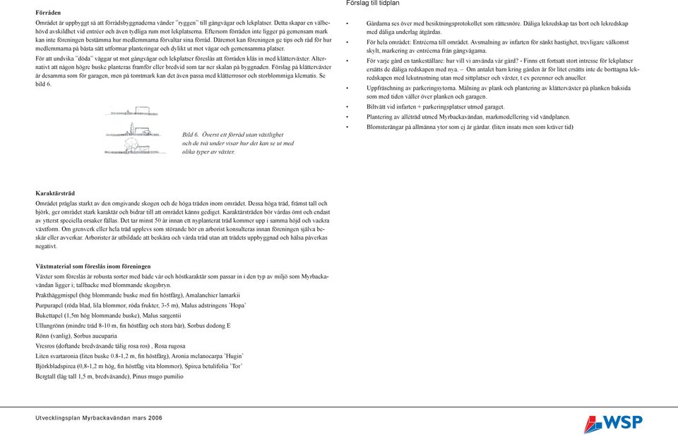 Däremot kan föreningen ge tips och råd för hur medlemmarna på bästa sätt utformar planteringar och dylikt ut mot vägar och gemensamma platser.