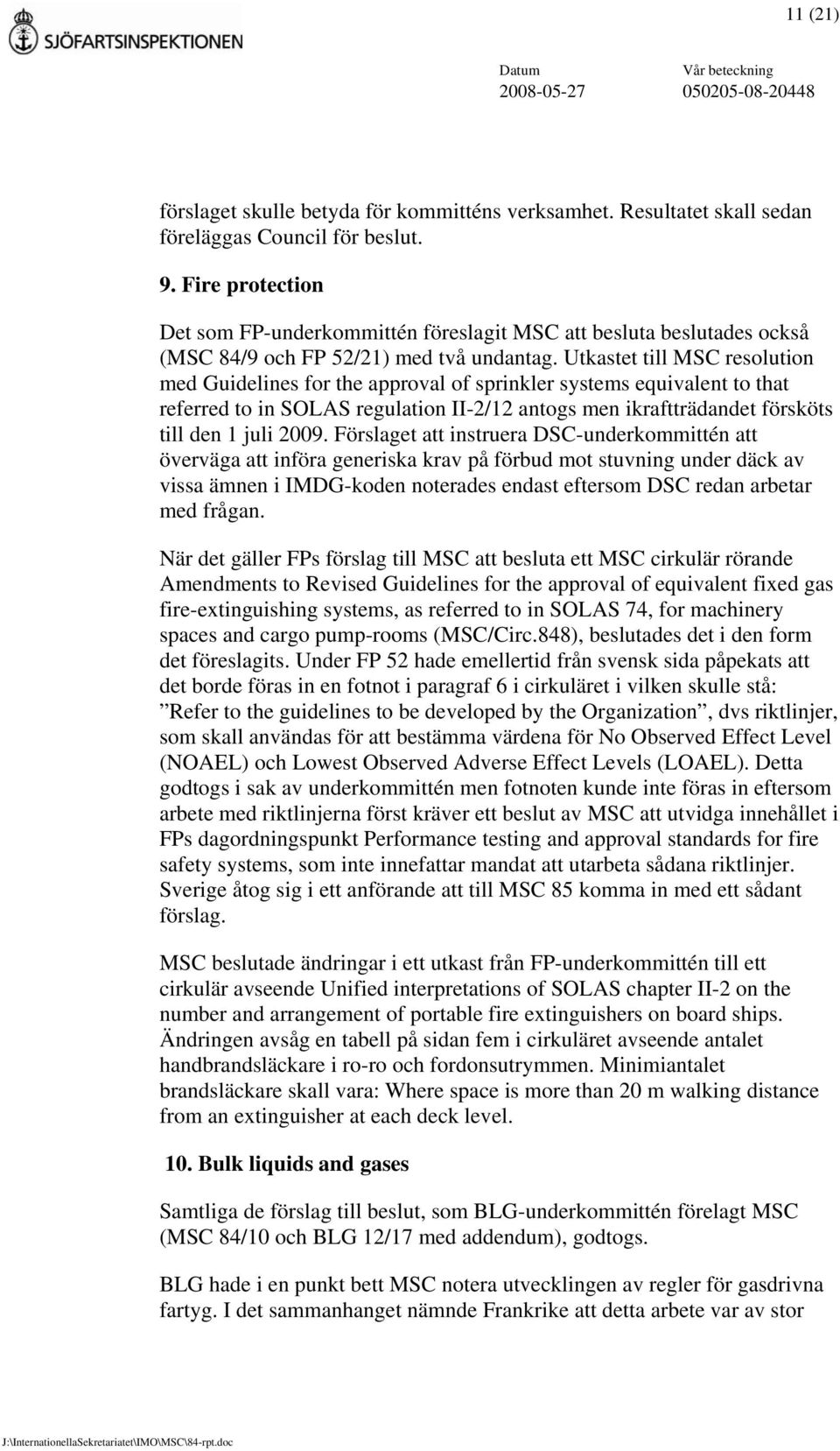 Utkastet till MSC resolution med Guidelines for the approval of sprinkler systems equivalent to that referred to in SOLAS regulation II-2/12 antogs men ikraftträdandet försköts till den 1 juli 2009.