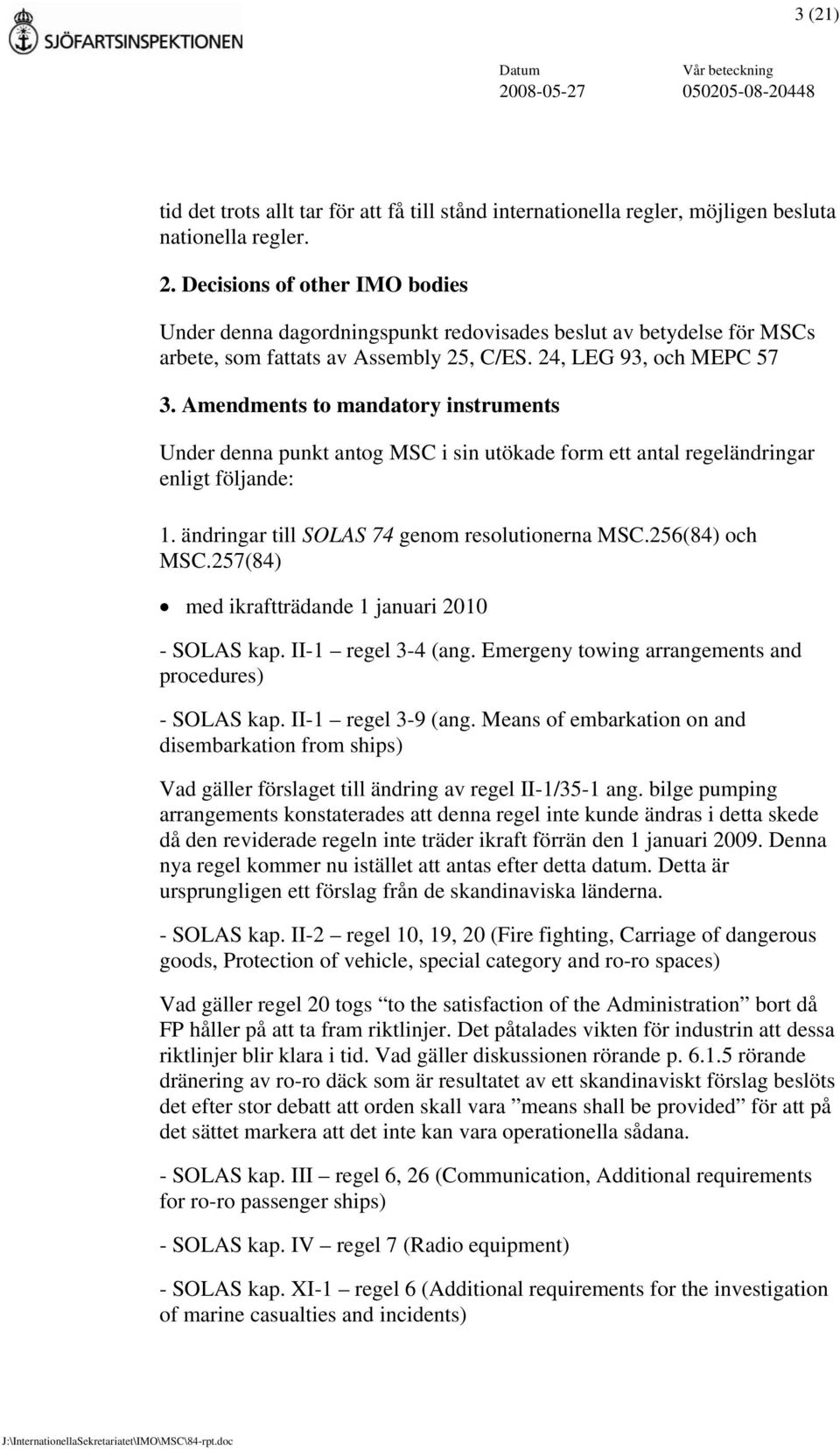 Amendments to mandatory instruments Under denna punkt antog MSC i sin utökade form ett antal regeländringar enligt följande: 1. ändringar till SOLAS 74 genom resolutionerna MSC.256(84) och MSC.