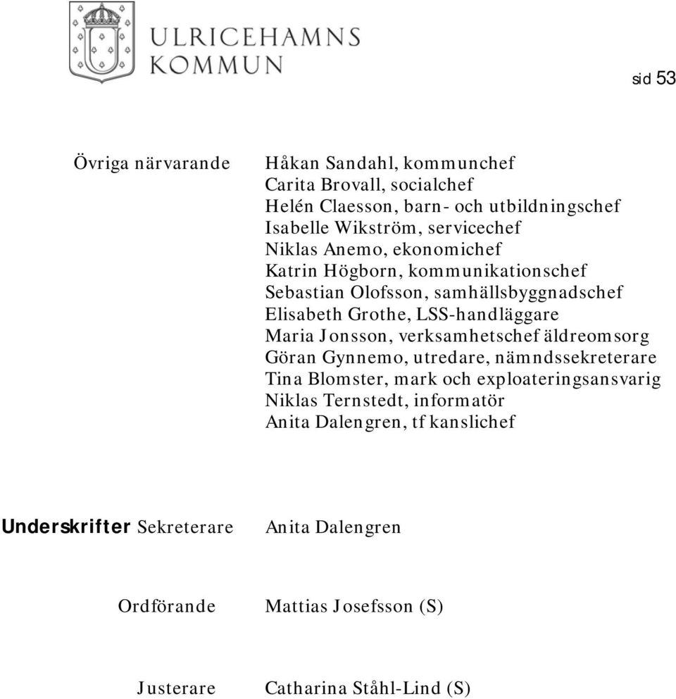 LSS-handläggare Maria Jonsson, verksamhetschef äldreomsorg Göran Gynnemo, utredare, nämndssekreterare Tina Blomster, mark och