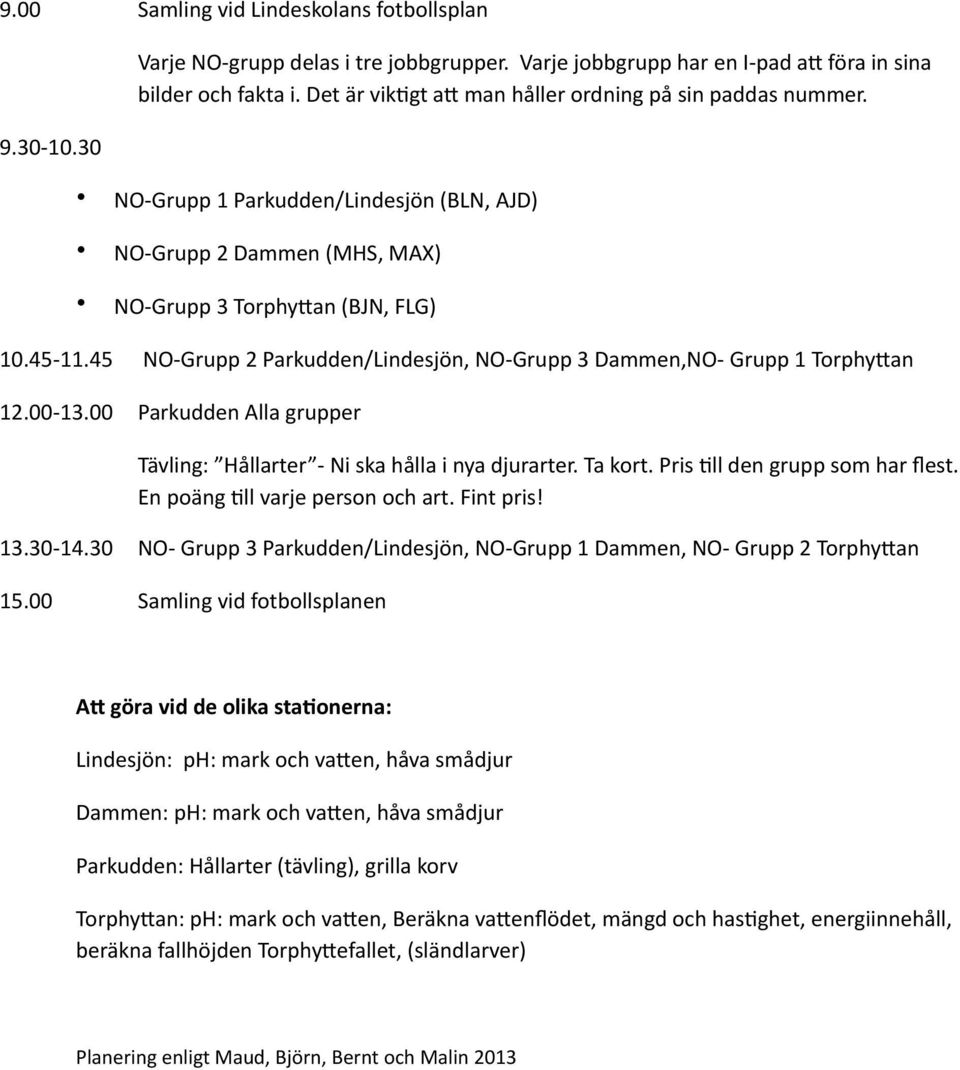 00 NOGrupp 2 Parkudden/Lindesjön, NOGrupp 3 Dammen,NO Grupp 1 Torphy.an Parkudden Alla grupper Tävling: Hållarter Ni ska hålla i nya djurarter. Ta kort. Pris Ell den grupp som har flest.