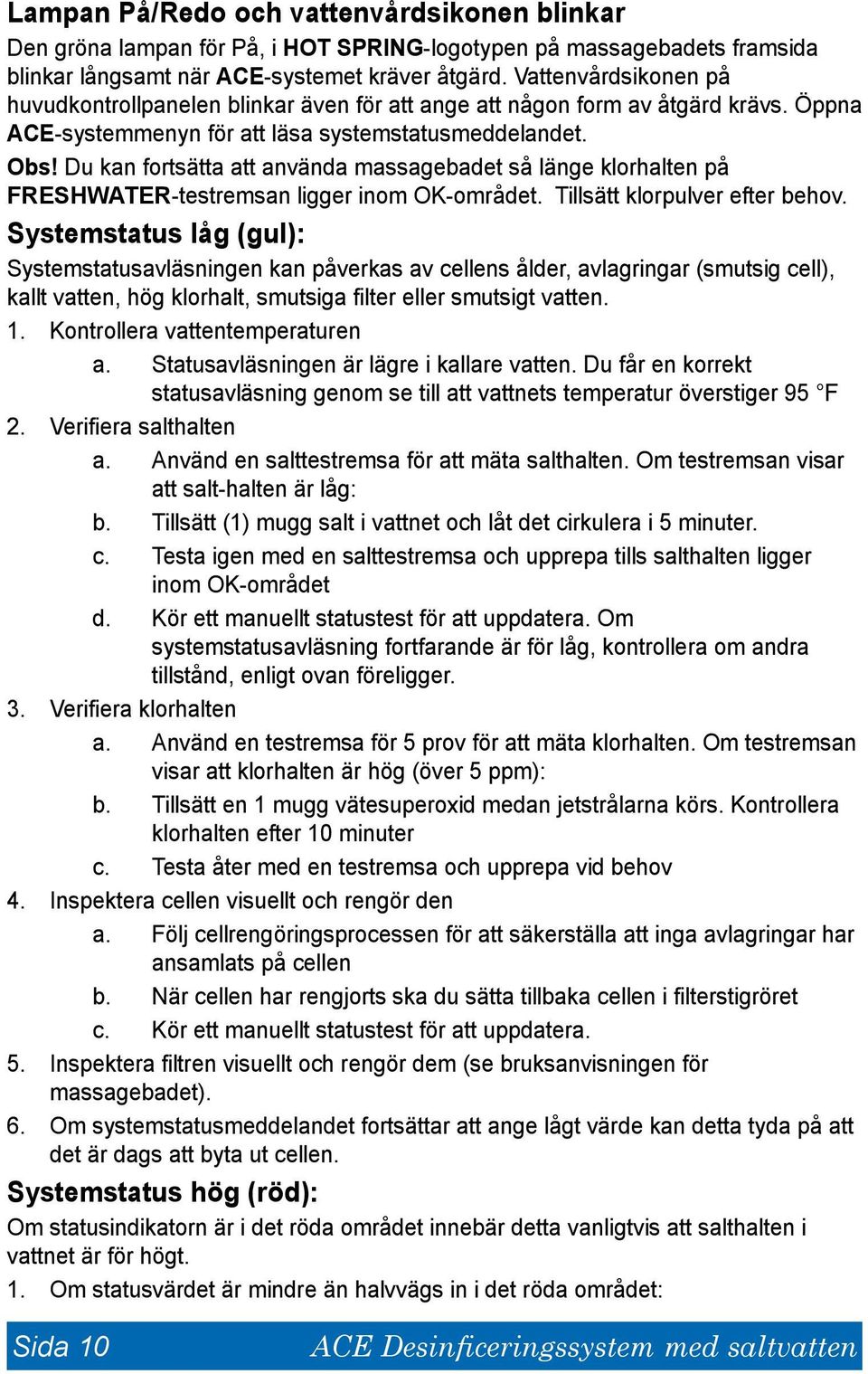 Du kan fortsätta att använda massagebadet så länge klorhalten på FRESHWATER-testremsan ligger inom OK-området. Tillsätt klorpulver efter behov.