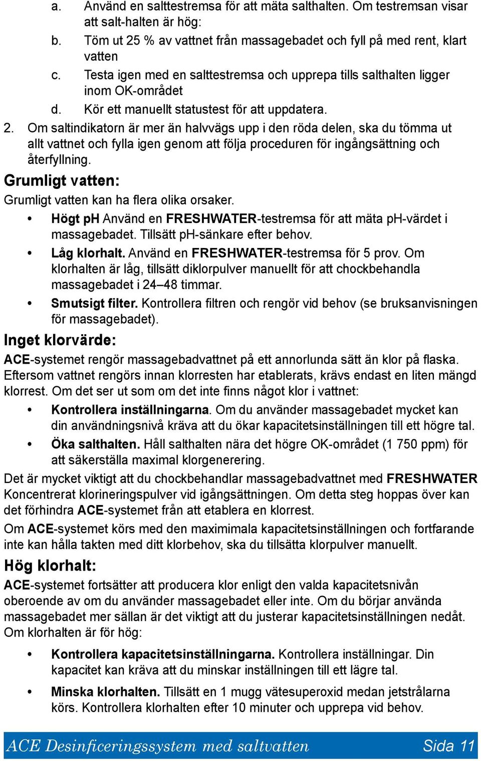 Om saltindikatorn är mer än halvvägs upp i den röda delen, ska du tömma ut allt vattnet och fylla igen genom att följa proceduren för ingångsättning och återfyllning.