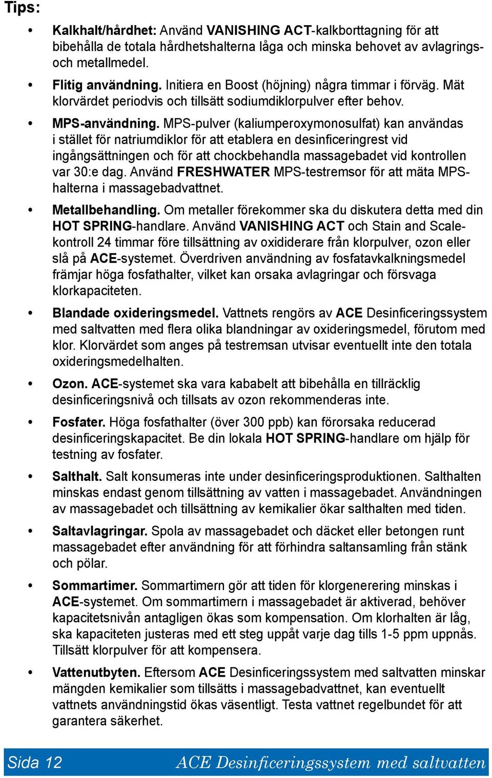 MPS-pulver (kaliumperoxymonosulfat) kan användas i stället för natriumdiklor för att etablera en desinficeringrest vid ingångsättningen och för att chockbehandla massagebadet vid kontrollen var 30:e