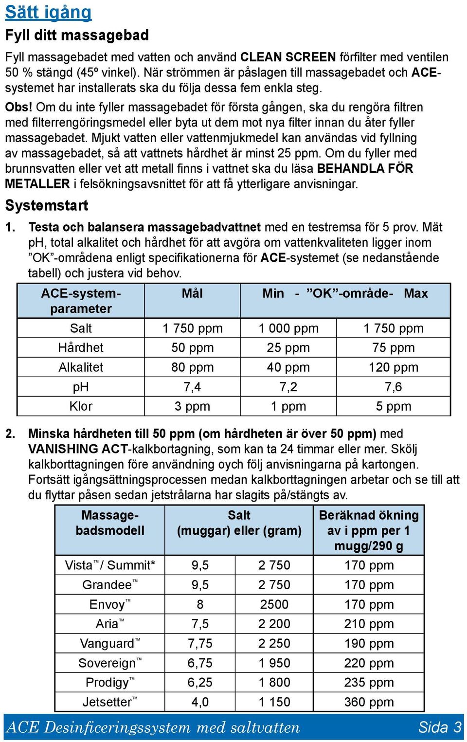 Om du inte fyller massagebadet för första gången, ska du rengöra filtren med filterrengöringsmedel eller byta ut dem mot nya filter innan du åter fyller massagebadet.