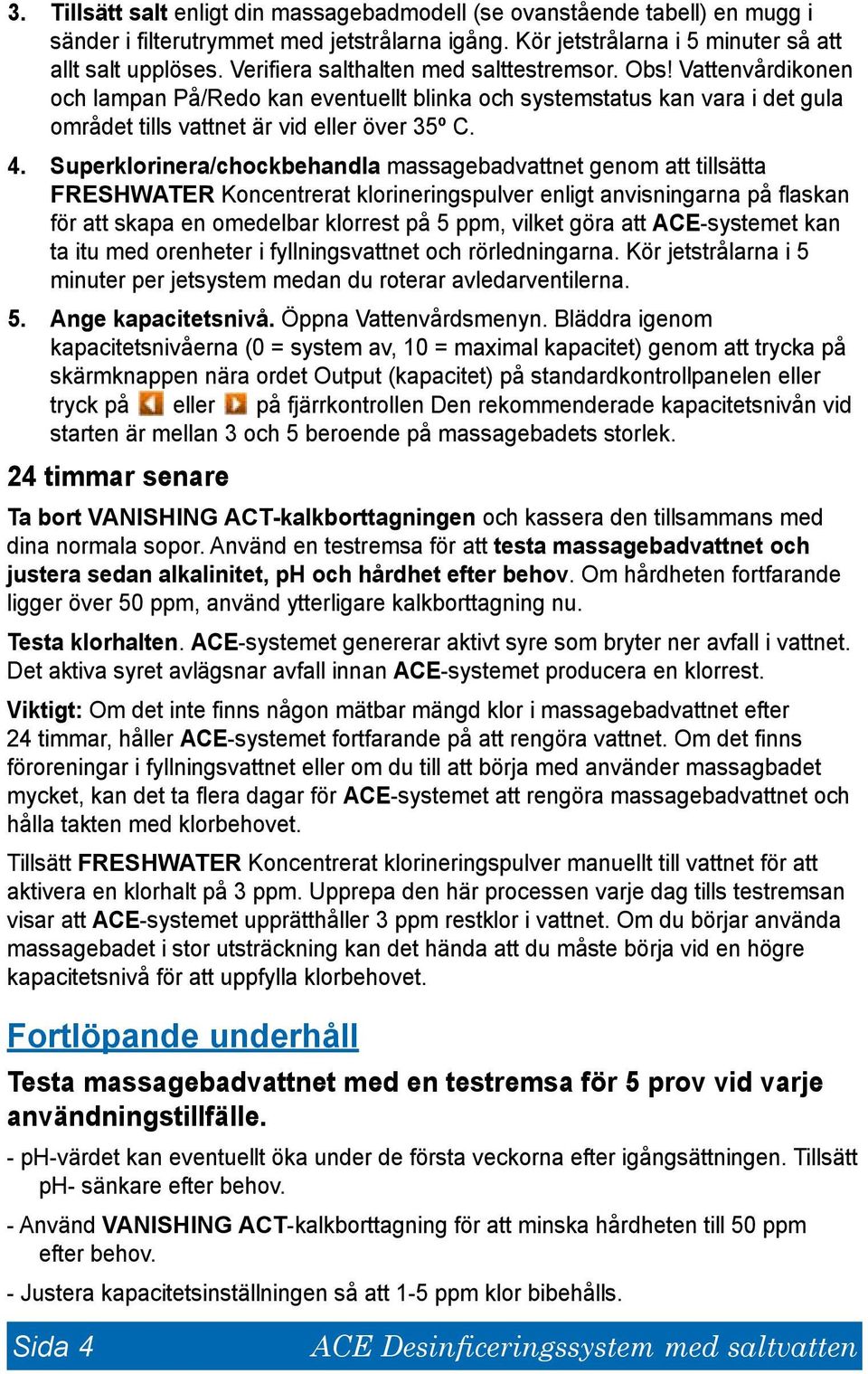 Superklorinera/chockbehandla massagebadvattnet genom att tillsätta FRESHWATER Koncentrerat klorineringspulver enligt anvisningarna på flaskan för att skapa en omedelbar klorrest på 5 ppm, vilket göra