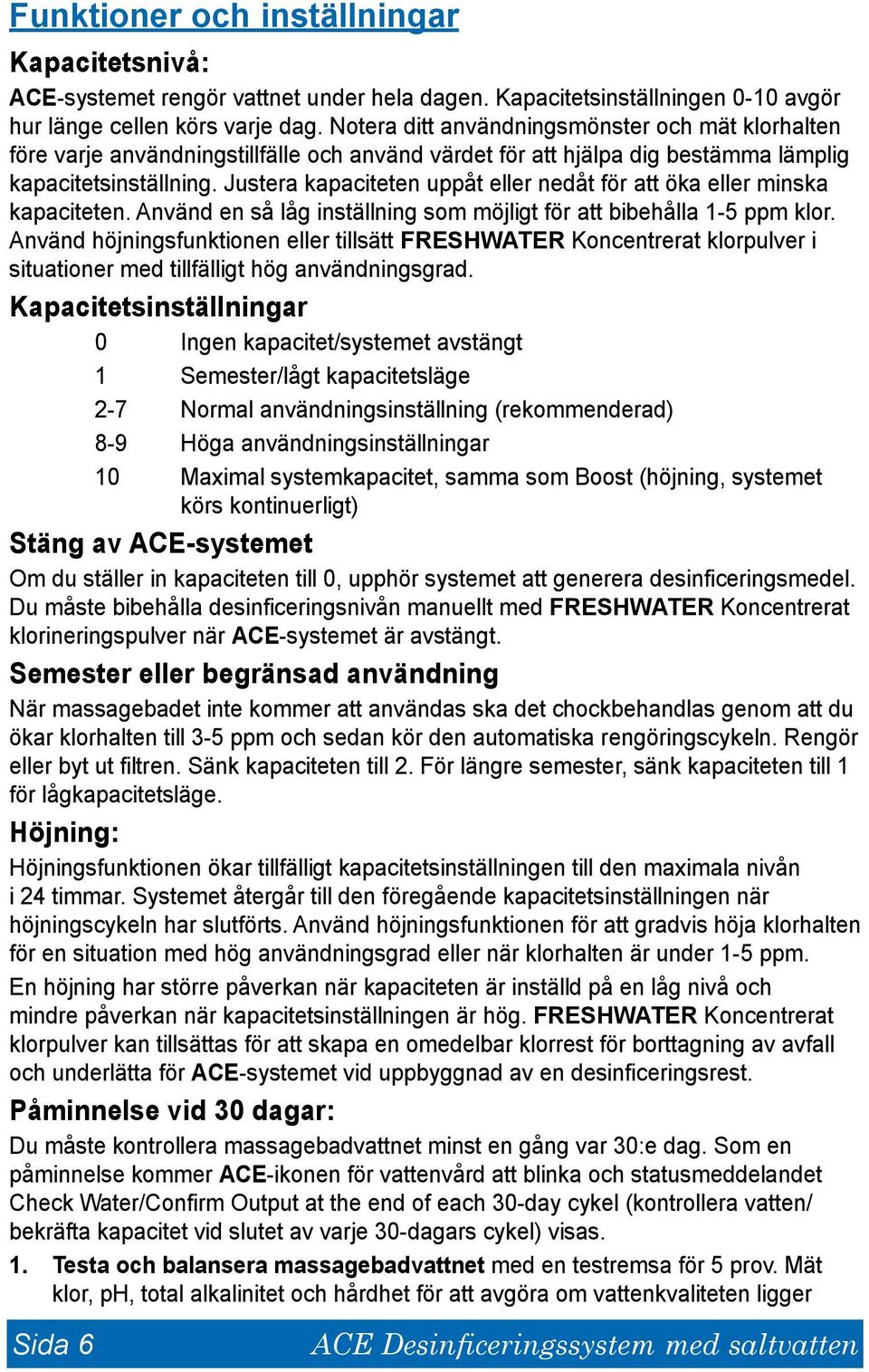 Justera kapaciteten uppåt eller nedåt för att öka eller minska kapaciteten. Använd en så låg inställning som möjligt för att bibehålla 1-5 ppm klor.