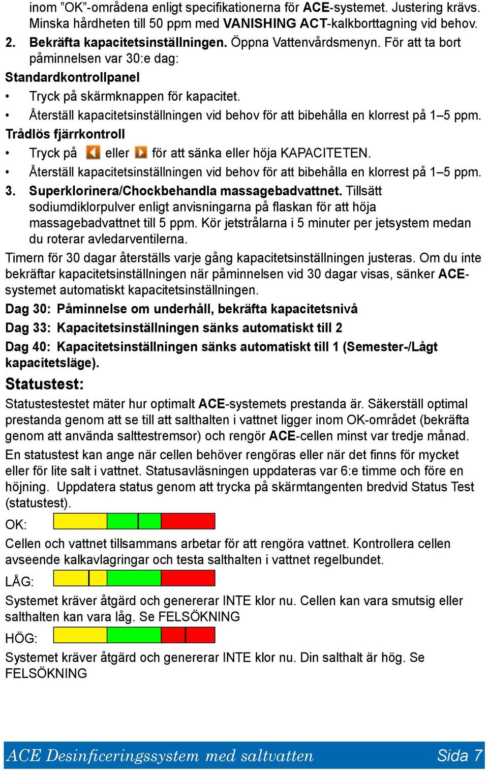 Återställ kapacitetsinställningen vid behov för att bibehålla en klorrest på 1 5 ppm. Trådlös fjärrkontroll Tryck på eller för att sänka eller höja KAPACITETEN.