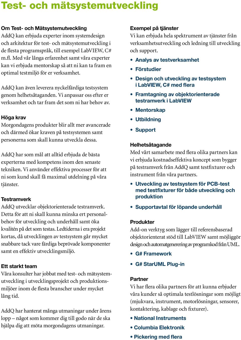 AddQ kan även leverera nyckelfärdiga testsystem genom helhetsåtaganden. Vi anpassar oss efter er verksamhet och tar fram det som ni har behov av.