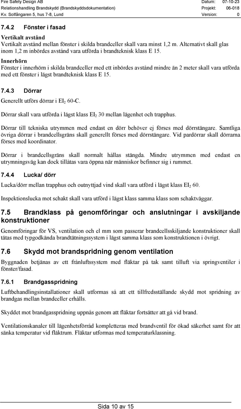 Innerhörn Fönster i innerhörn i skilda brandceller med ett inbördes avstånd mindre än 2 meter skall vara utförda med ett fönster i lägst brandteknisk klass E 15. 7.4.