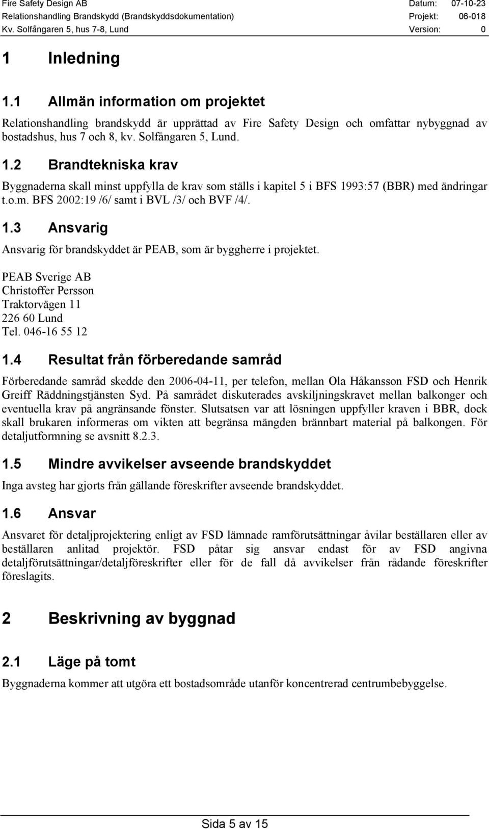 046-16 55 12 1.4 Resultat från förberedande samråd Förberedande samråd skedde den 2006-04-11, per telefon, mellan Ola Håkansson FSD och Henrik Greiff Räddningstjänsten Syd.