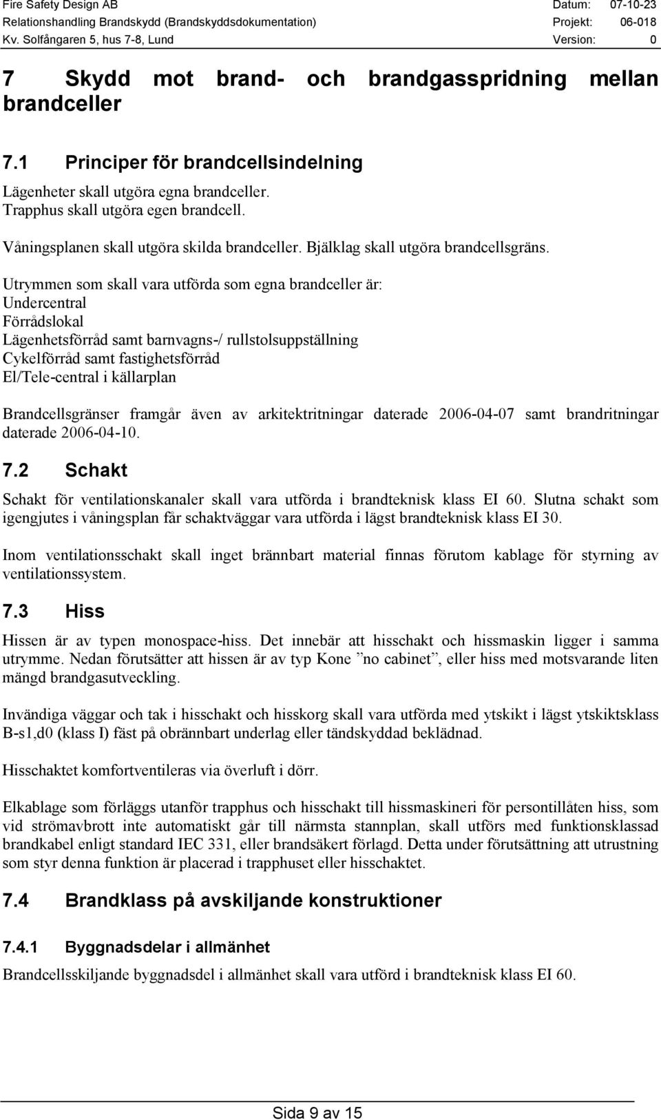 Utrymmen som skall vara utförda som egna brandceller är: Undercentral Förrådslokal Lägenhetsförråd samt barnvagns-/ rullstolsuppställning Cykelförråd samt fastighetsförråd El/Tele-central i