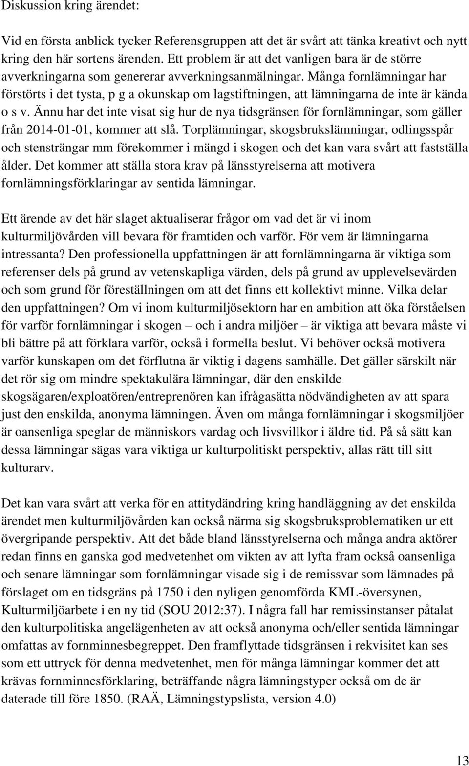 Många fornlämningar har förstörts i det tysta, p g a okunskap om lagstiftningen, att lämningarna de inte är kända o s v.