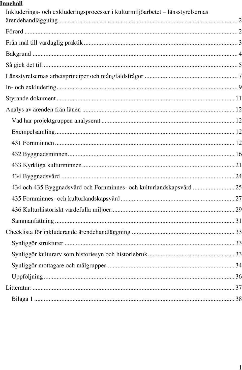 .. 12 431 Fornminnen... 12 432 Byggnadsminnen... 16 433 Kyrkliga kulturminnen... 21 434 Byggnadsvård... 24 434 och 435 Byggnadsvård och Fornminnes- och kulturlandskapsvård.