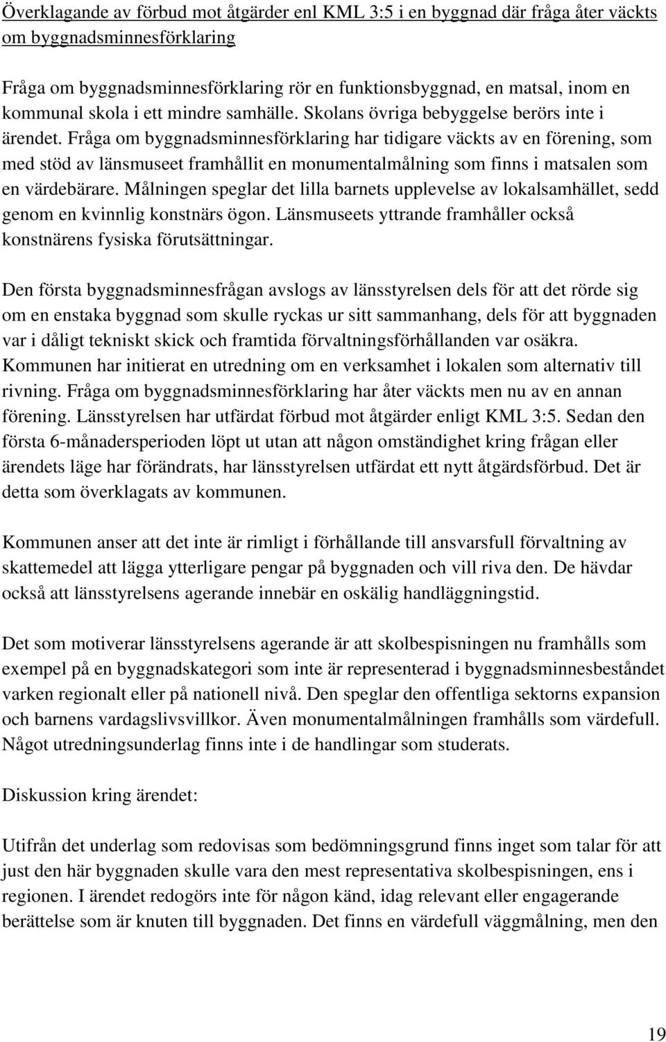 Fråga om byggnadsminnesförklaring har tidigare väckts av en förening, som med stöd av länsmuseet framhållit en monumentalmålning som finns i matsalen som en värdebärare.