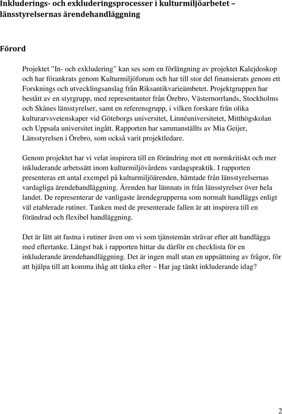 Projektgruppen har bestått av en styrgrupp, med representanter från Örebro, Västernorrlands, Stockholms och Skånes länsstyrelser, samt en referensgrupp, i vilken forskare från olika