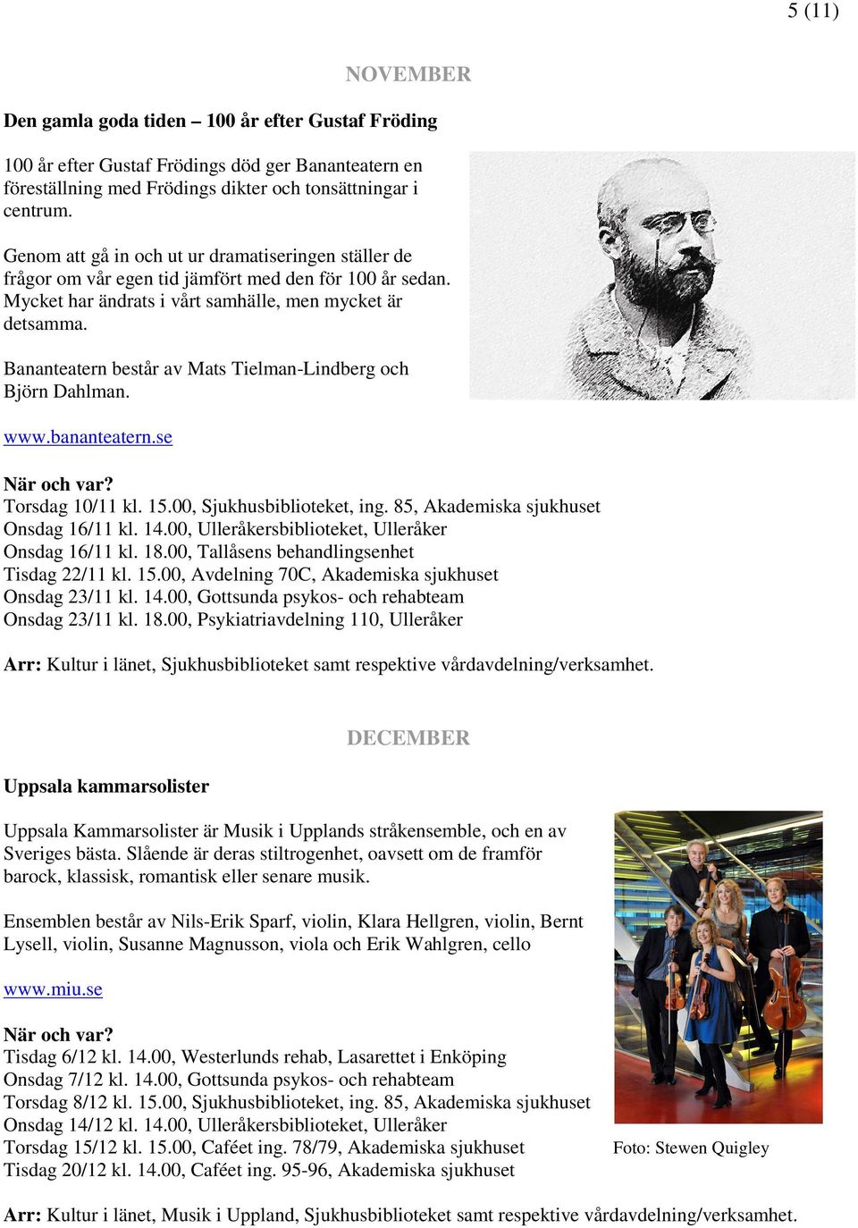 Bananteatern består av Mats Tielman-Lindberg och Björn Dahlman. www.bananteatern.se Torsdag 10/11 kl. 15.00, Sjukhusbiblioteket, ing. 85, Akademiska sjukhuset Onsdag 16/11 kl. 14.